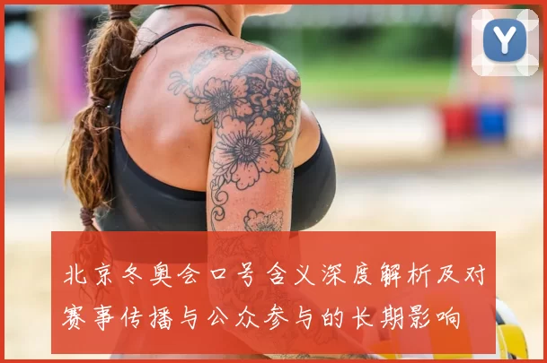 北京冬奥会口号含义深度解析及对赛事传播与公众参与的长期影响