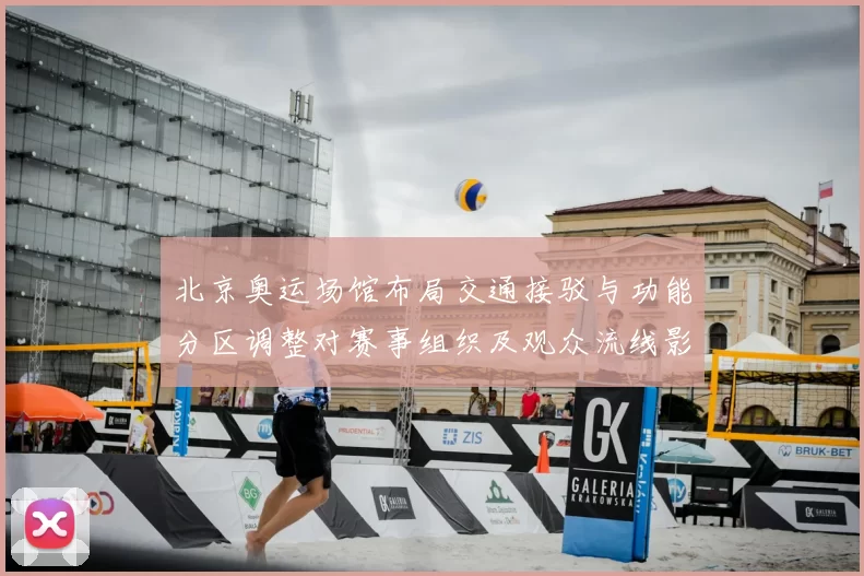 北京奥运场馆布局交通接驳与功能分区调整对赛事组织及观众流线影响评估