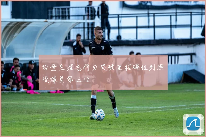 哈登生涯总得分突破里程碑位列现役球员第三位