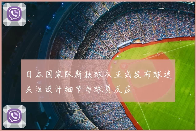 日本国家队新款球衣正式发布球迷关注设计细节与球员反应