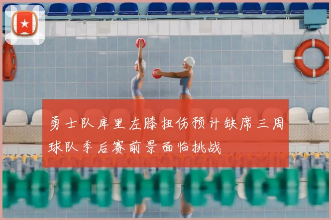 勇士队库里左膝扭伤预计缺席三周球队季后赛前景面临挑战