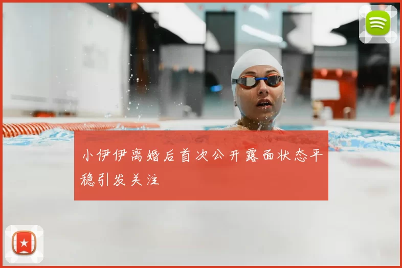 小伊伊离婚后首次公开露面状态平稳引发关注