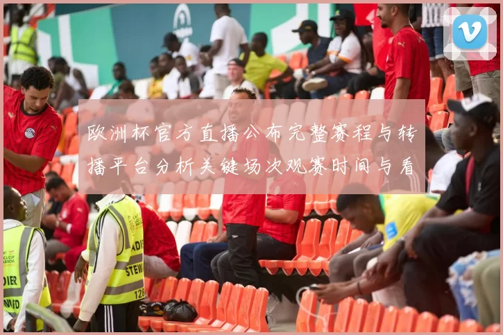 欧洲杯官方直播公布完整赛程与转播平台分析关键场次观赛时间与看点