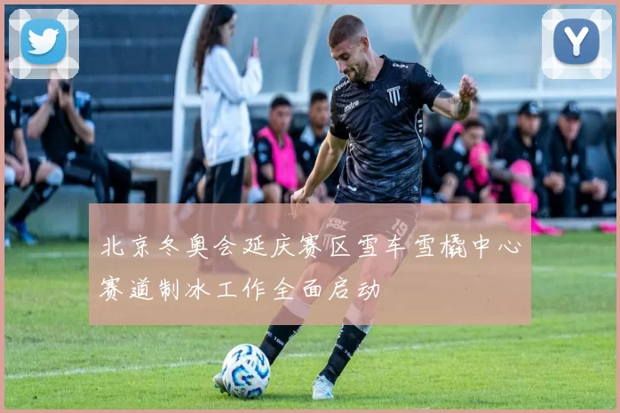 北京冬奥会延庆赛区雪车雪橇中心赛道制冰工作全面启动