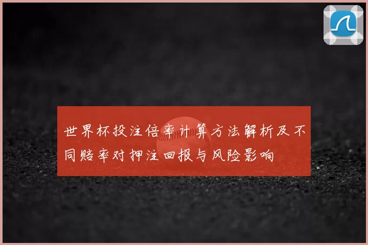 世界杯投注倍率计算方法解析及不同赔率对押注回报与风险影响