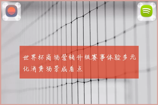 世界杯商场营销升级赛事体验多元化消费场景成看点