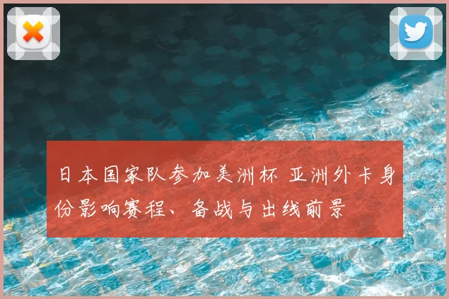 日本国家队参加美洲杯 亚洲外卡身份影响赛程、备战与出线前景