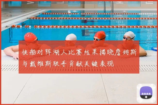 快船对阵湖人比赛结果揭晓詹姆斯与戴维斯联手贡献关键表现