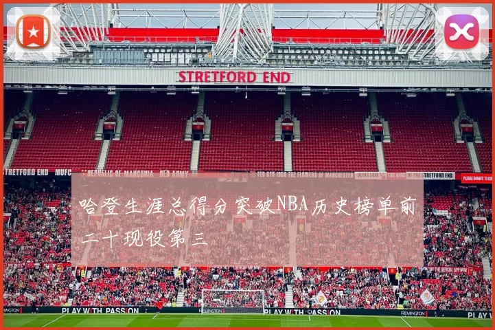 哈登生涯总得分突破NBA历史榜单前二十现役第三