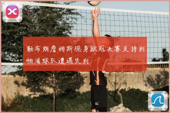 勒布朗詹姆斯现身欧冠决赛支持利物浦球队遭遇失利