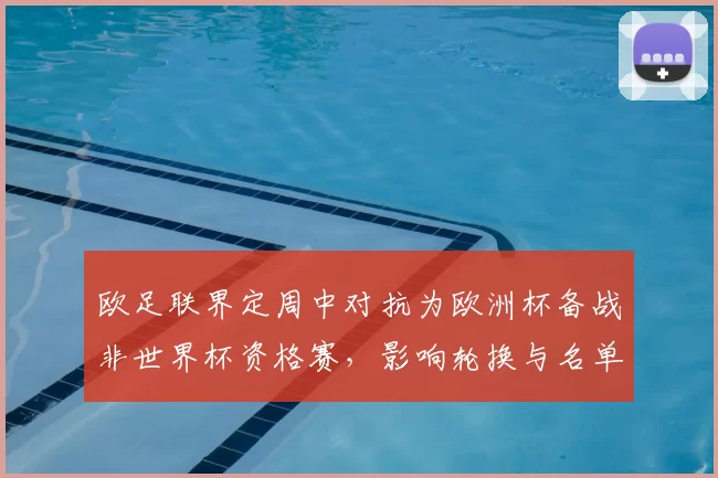 欧足联界定周中对抗为欧洲杯备战非世界杯资格赛，影响轮换与名单