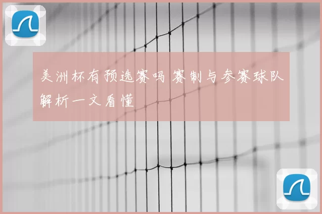美洲杯有预选赛吗 赛制与参赛球队解析一文看懂
