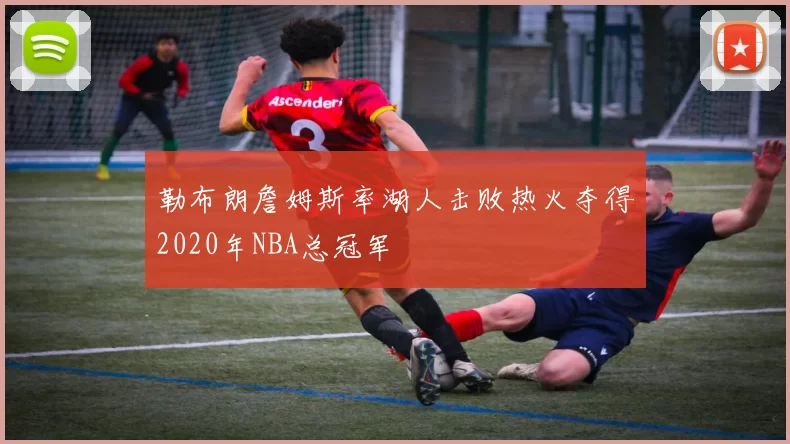 勒布朗詹姆斯率湖人击败热火夺得2020年NBA总冠军