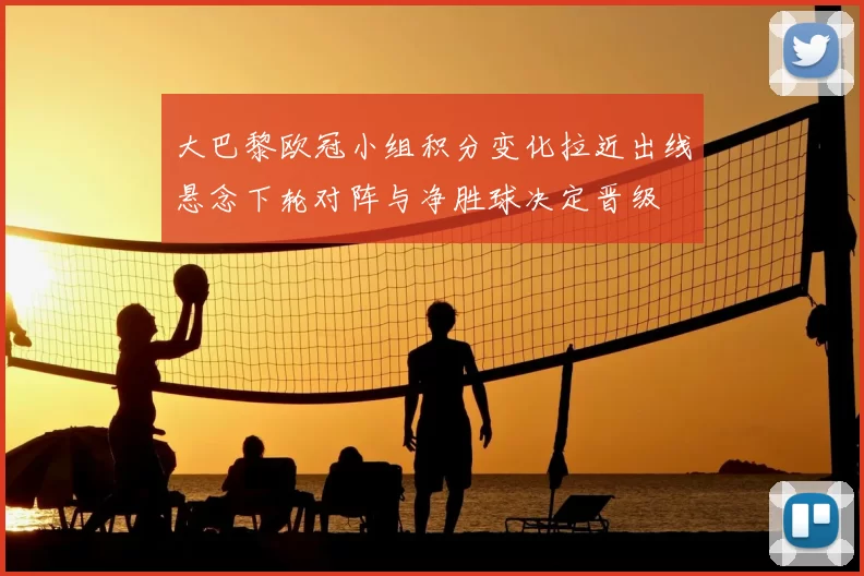 大巴黎欧冠小组积分变化拉近出线悬念下轮对阵与净胜球决定晋级