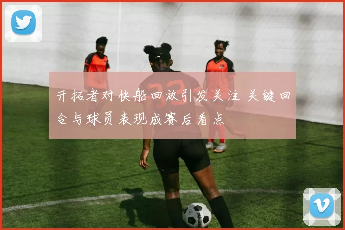 开拓者对快船回放引发关注 关键回合与球员表现成赛后看点