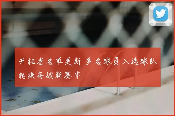 开拓者名单更新 多名球员入选球队轮换备战新赛季