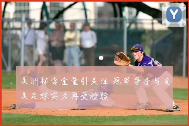 美洲杯含金量引关注 冠军争夺与南美足球实力再受检验