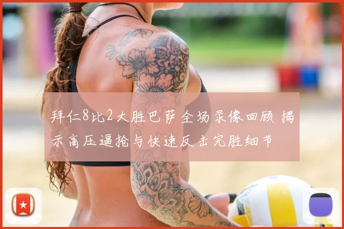 拜仁8比2大胜巴萨全场录像回顾 揭示高压逼抢与快速反击完胜细节