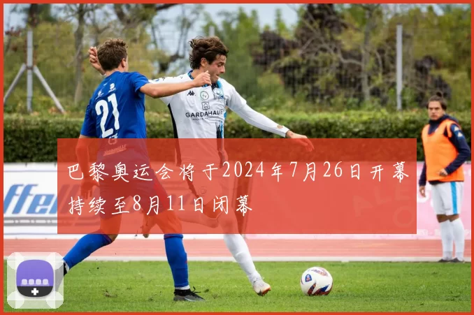 巴黎奥运会将于2024年7月26日开幕持续至8月11日闭幕