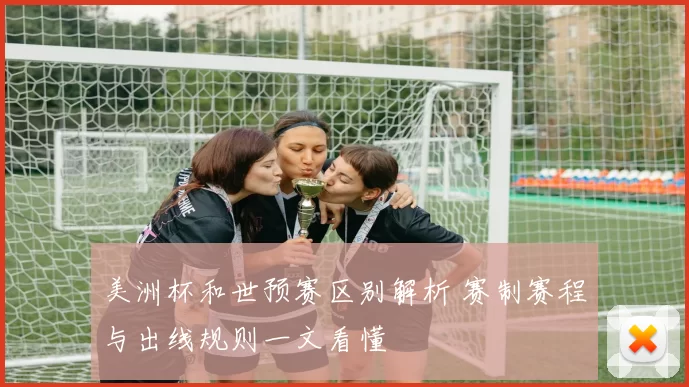 美洲杯和世预赛区别解析 赛制赛程与出线规则一文看懂