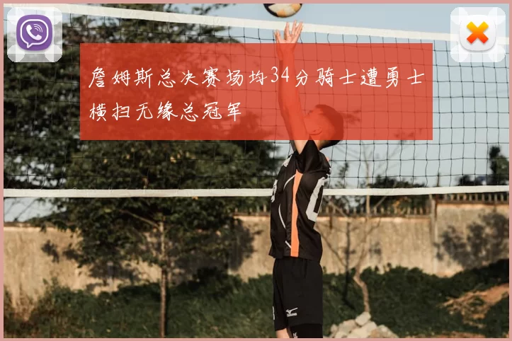 詹姆斯总决赛场均34分骑士遭勇士横扫无缘总冠军