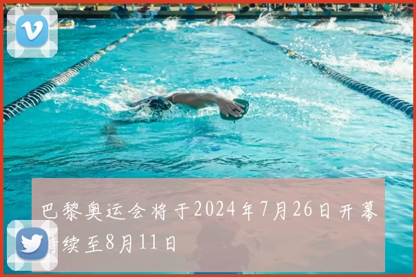 巴黎奥运会将于2024年7月26日开幕持续至8月11日