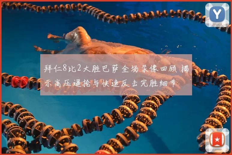 拜仁8比2大胜巴萨全场录像回顾 揭示高压逼抢与快速反击完胜细节