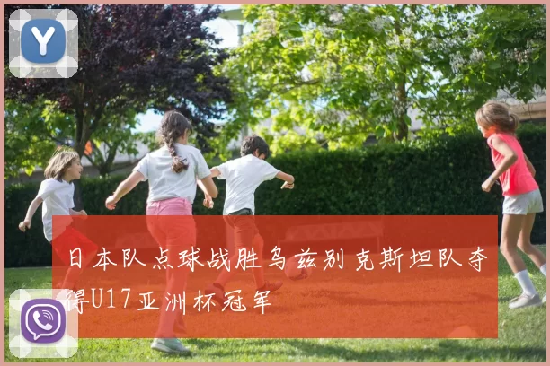 日本队点球战胜乌兹别克斯坦队夺得U17亚洲杯冠军