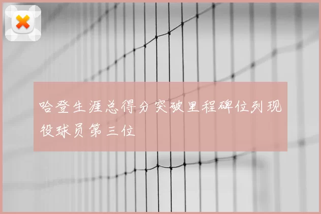 哈登生涯总得分突破里程碑位列现役球员第三位