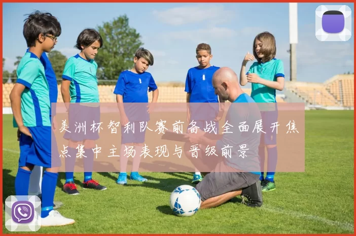 美洲杯智利队赛前备战全面展开焦点集中主场表现与晋级前景