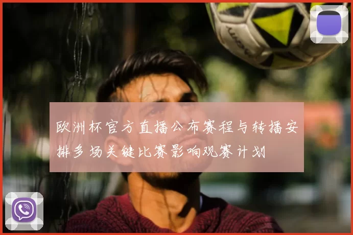欧洲杯官方直播公布赛程与转播安排多场关键比赛影响观赛计划