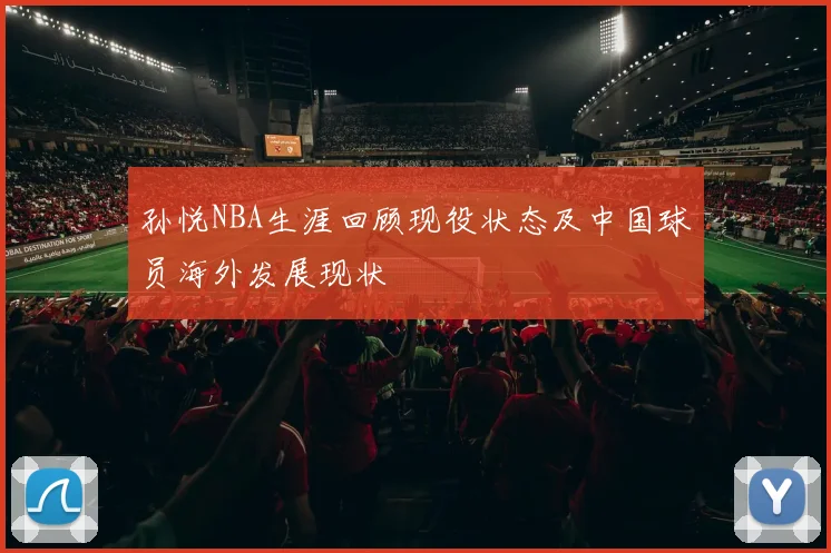 孙悦NBA生涯回顾现役状态及中国球员海外发展现状