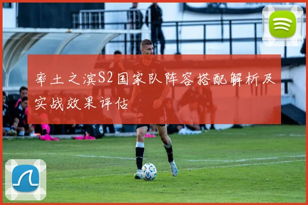 率土之滨S2国家队阵容搭配解析及实战效果评估