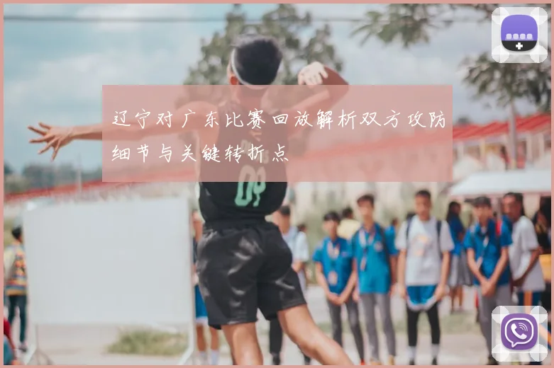 辽宁对广东比赛回放解析双方攻防细节与关键转折点