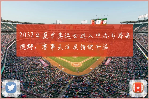 2032年夏季奥运会进入申办与筹备视野,赛事关注度持续升温