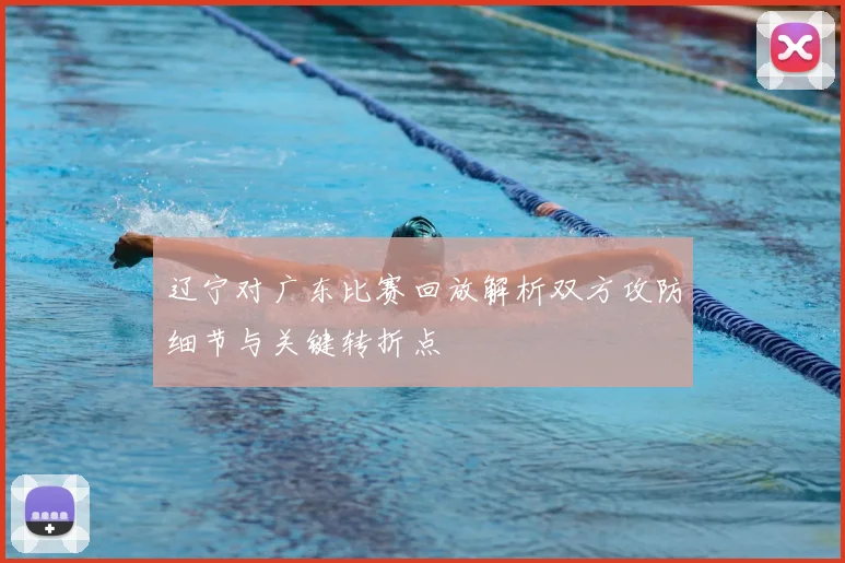 辽宁对广东比赛回放解析双方攻防细节与关键转折点