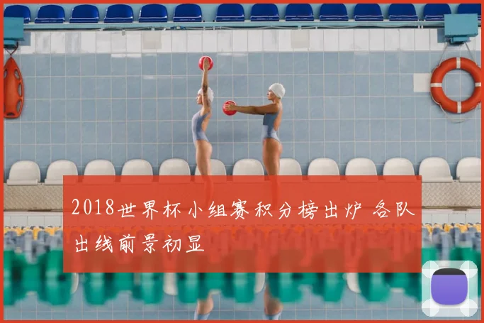 2018世界杯小组赛积分榜出炉 各队出线前景初显