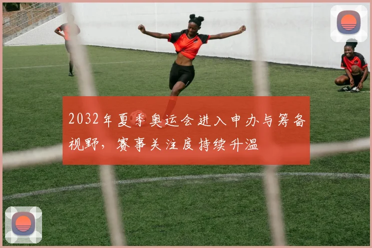 2032年夏季奥运会进入申办与筹备视野,赛事关注度持续升温