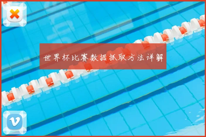 世界杯比赛数据抓取方法详解