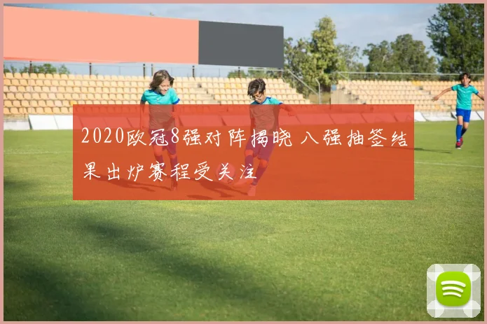 2020欧冠8强对阵揭晓 八强抽签结果出炉赛程受关注